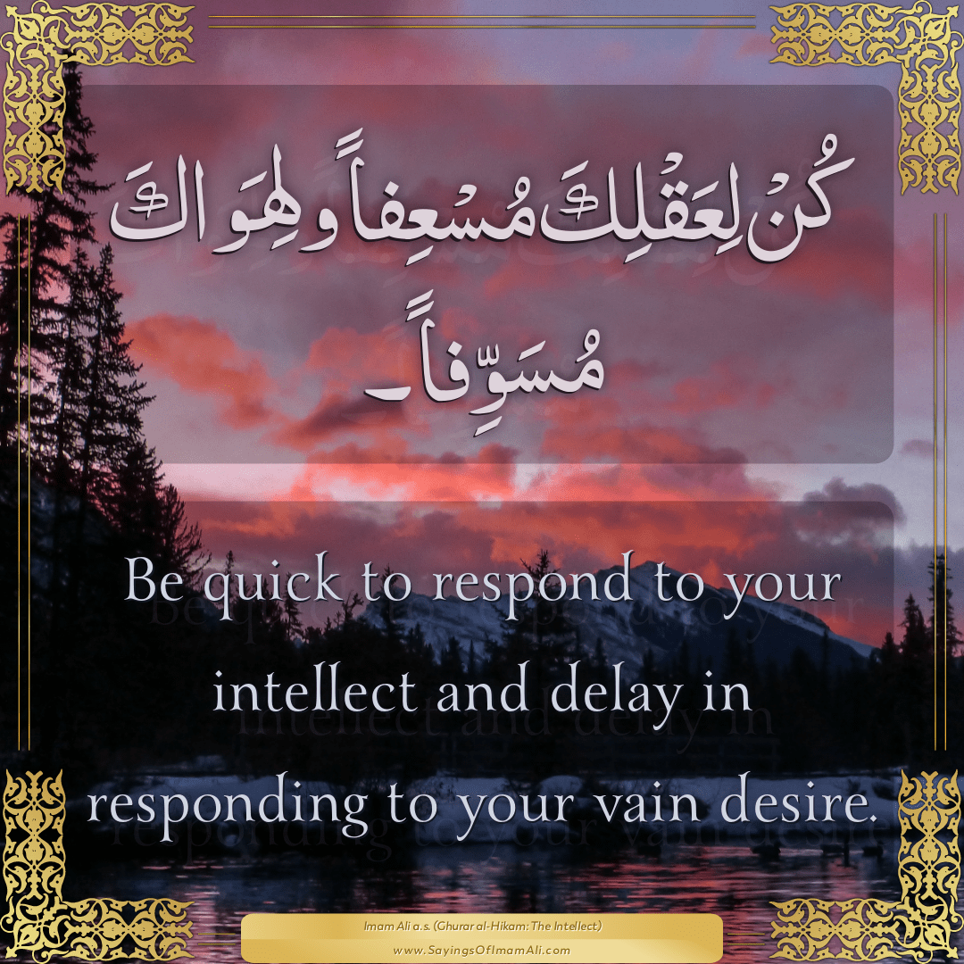 Be quick to respond to your intellect and delay in responding to your vain...